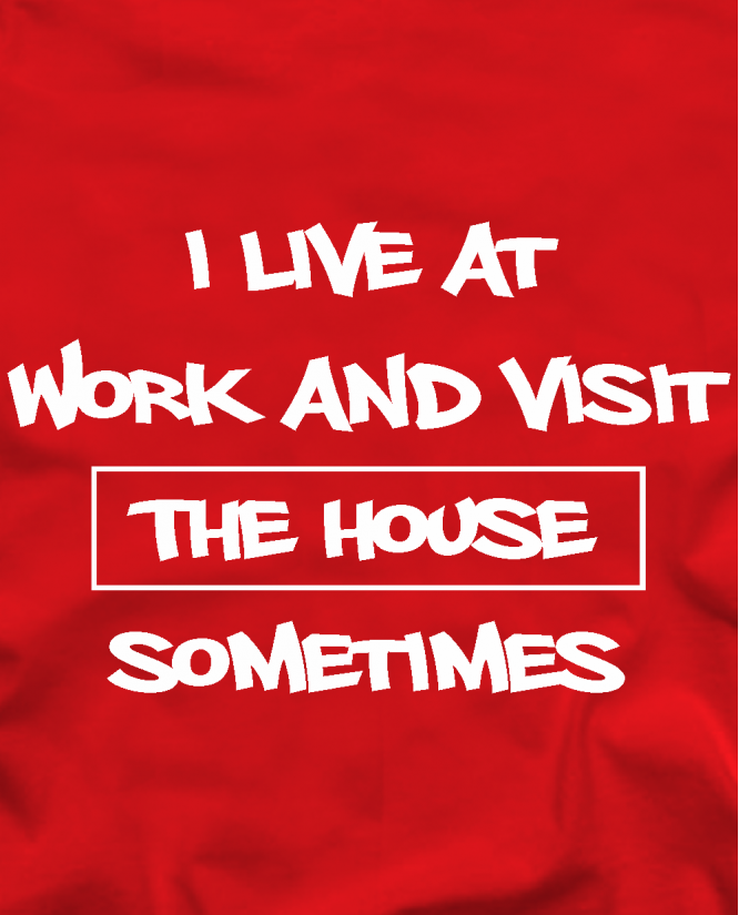I live at work